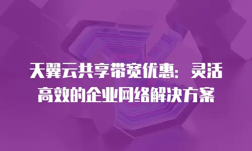 天翼云共享带宽优惠：灵活高效的企业网络解决方案