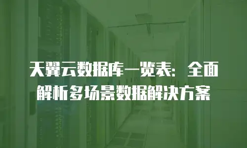 天翼云数据库一览表：全面解析多场景数据解决方案