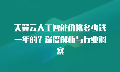 天翼云人工智能价格多少钱一年的？深度解析与行业洞察