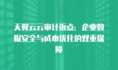 天翼云云审计返点：企业数据安全与成本优化的双重保障