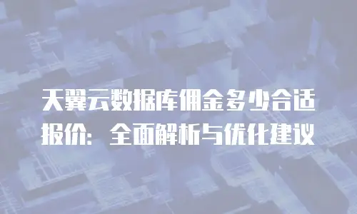 天翼云数据库佣金多少合适报价：全面解析与优化建议