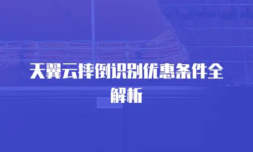 天翼云摔倒识别优惠条件全解析