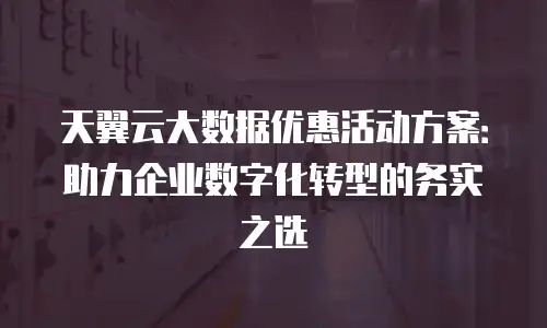 天翼云大数据优惠活动方案：助力企业数字化转型的务实之选