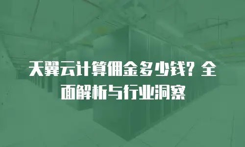 天翼云计算佣金多少钱？全面解析与行业洞察