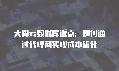 天翼云数据库返点：如何通过代理商实现成本优化