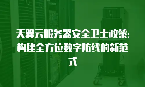 天翼云服务器安全卫士政策：构建全方位数字防线的新范式