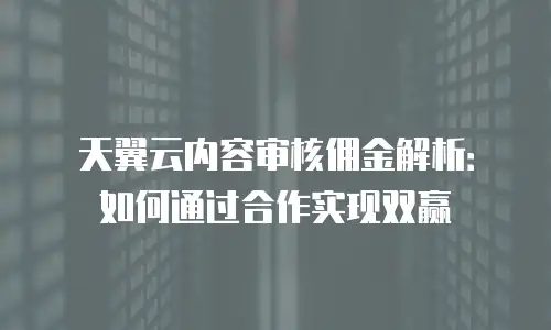 天翼云内容审核佣金解析：如何通过合作实现双赢