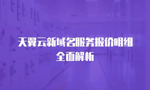 天翼云新域名服务报价明细全面解析