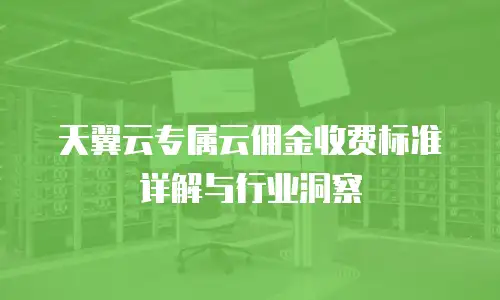 天翼云专属云佣金收费标准详解与行业洞察