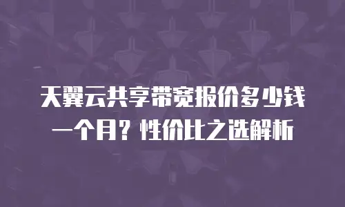 天翼云共享带宽报价多少钱一个月？性价比之选解析