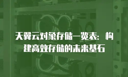 天翼云对象存储一览表：构建高效存储的未来基石