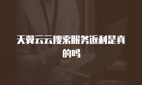 天翼云云搜索服务返利是真的吗