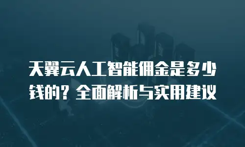 天翼云人工智能佣金是多少钱的？全面解析与实用建议