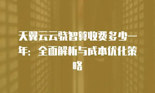 天翼云云骁智算收费多少一年：全面解析与成本优化策略