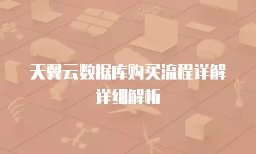 天翼云数据库购买流程详解详细解析