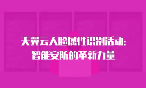 天翼云人脸属性识别活动：智能安防的革新力量