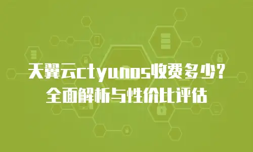 天翼云ctyunos收费多少？全面解析与性价比评估