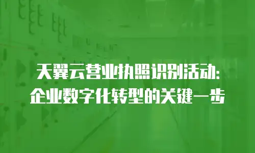 天翼云营业执照识别活动：企业数字化转型的关键一步