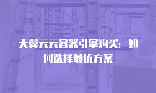 天翼云云容器引擎购买：如何选择最优方案