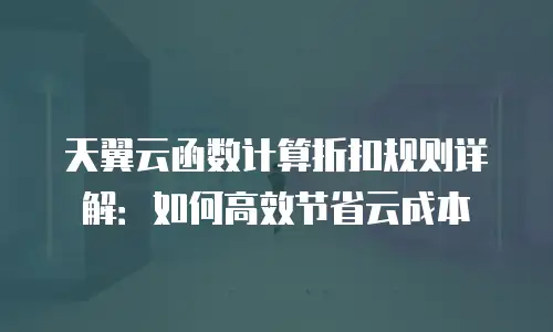 天翼云函数计算折扣规则详解：如何高效节省云成本