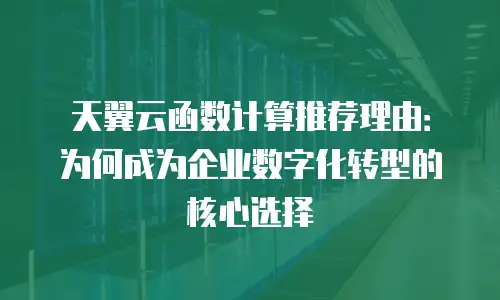天翼云函数计算推荐理由：为何成为企业数字化转型的核心选择