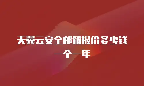 天翼云安全邮箱报价多少钱一个一年