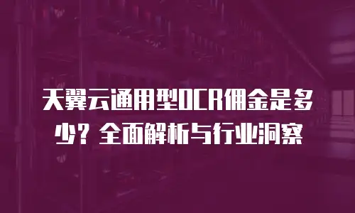 天翼云通用型OCR佣金是多少？全面解析与行业洞察