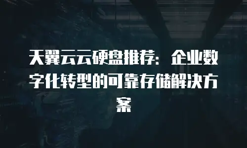 天翼云云硬盘推荐：企业数字化转型的可靠存储解决方案