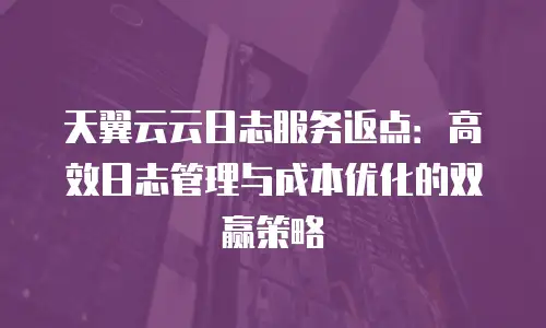 天翼云云日志服务返点：高效日志管理与成本优化的双赢策略