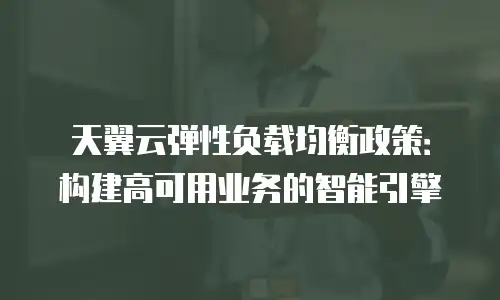 天翼云弹性负载均衡政策：构建高可用业务的智能引擎