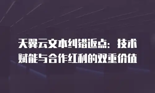天翼云文本纠错返点：技术赋能与合作红利的双重价值