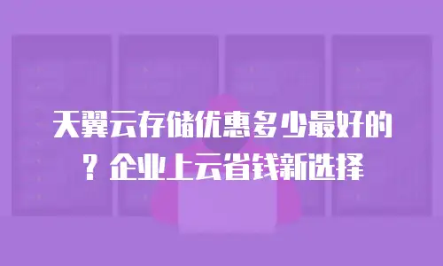 天翼云存储优惠多少最好的？企业上云省钱新选择