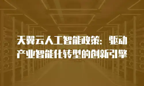 天翼云人工智能政策：驱动产业智能化转型的创新引擎