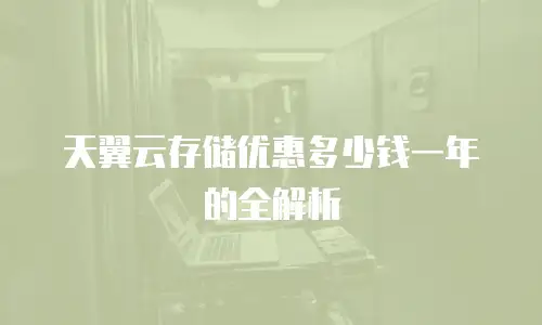 天翼云存储优惠多少钱一年的全解析