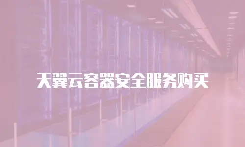 天翼云容器安全服务购买