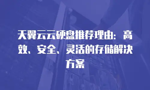 天翼云云硬盘推荐理由：高效、安全、灵活的存储解决方案