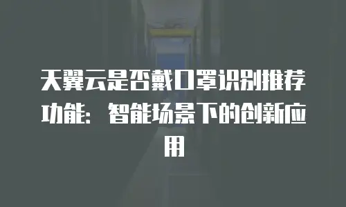 天翼云是否戴口罩识别推荐功能：智能场景下的创新应用