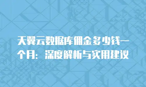 天翼云数据库佣金多少钱一个月：深度解析与实用建议