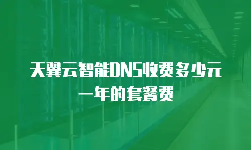 天翼云智能DNS收费多少元一年的套餐费
