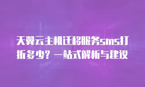 天翼云主机迁移服务sms打折多少？一站式解析与建议