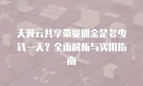 天翼云共享带宽佣金是多少钱一天？全面解析与实用指南