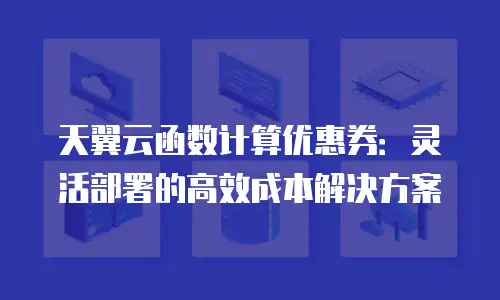天翼云函数计算优惠券：灵活部署的高效成本解决方案