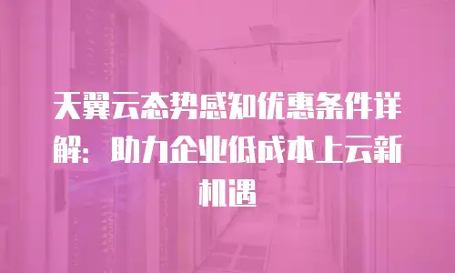 天翼云态势感知优惠条件详解：助力企业低成本上云新机遇