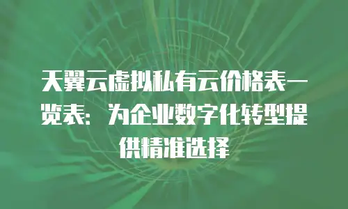 天翼云虚拟私有云价格表一览表：为企业数字化转型提供精准选择
