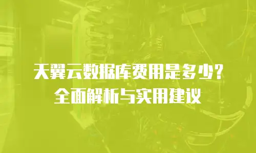 天翼云数据库费用是多少？全面解析与实用建议