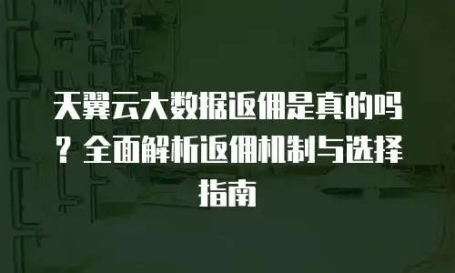 天翼云大数据返佣是真的吗？全面解析返佣机制与选择指南
