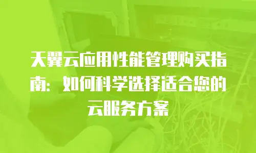 天翼云应用性能管理购买指南：如何科学选择适合您的云服务方案
