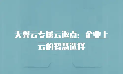 天翼云专属云返点：企业上云的智慧选择
