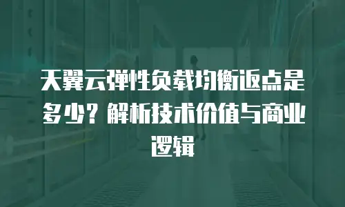 天翼云弹性负载均衡返点是多少？解析技术价值与商业逻辑