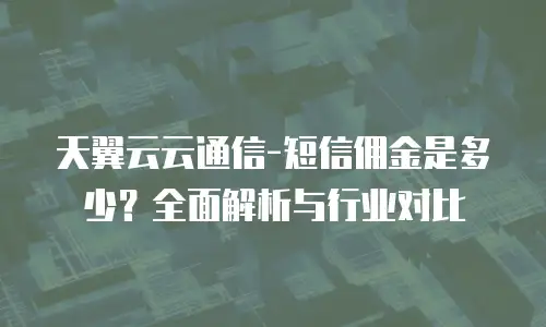 天翼云云通信-短信佣金是多少？全面解析与行业对比
